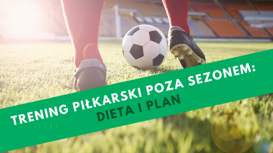 Trening piłkarski poza sezonem: dieta i plan
